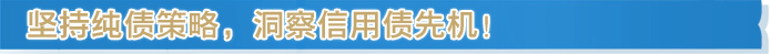 坚持纯债策略,洞察信用债先机!
